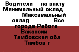 Водители BC на вахту. › Минимальный оклад ­ 60 000 › Максимальный оклад ­ 99 000 - Все города Работа » Вакансии   . Тамбовская обл.,Тамбов г.